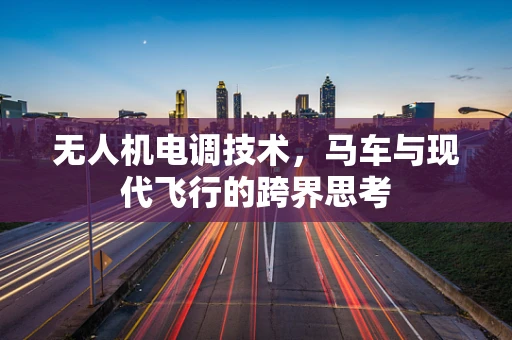无人机电调技术，马车与现代飞行的跨界思考