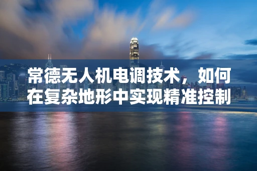 常德无人机电调技术，如何在复杂地形中实现精准控制？