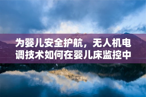 为婴儿安全护航，无人机电调技术如何在婴儿床监控中大显身手？