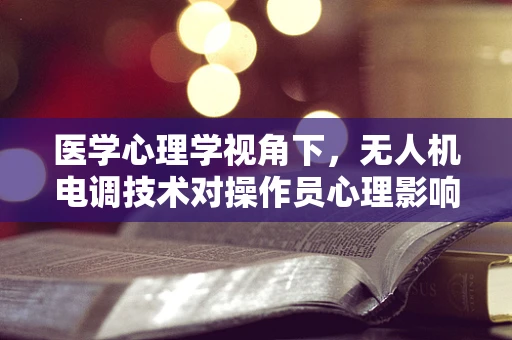 医学心理学视角下，无人机电调技术对操作员心理影响的研究