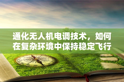 通化无人机电调技术，如何在复杂环境中保持稳定飞行？