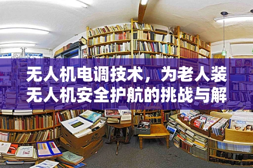 无人机电调技术，为老人装无人机安全护航的挑战与解决方案