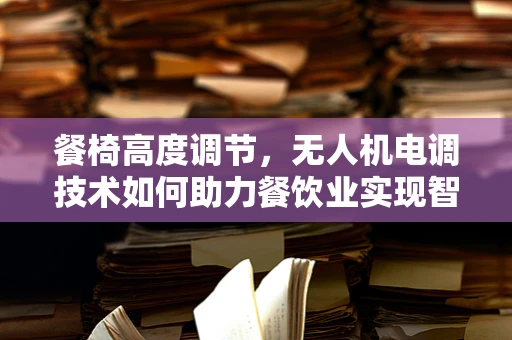 餐椅高度调节，无人机电调技术如何助力餐饮业实现智能送餐？