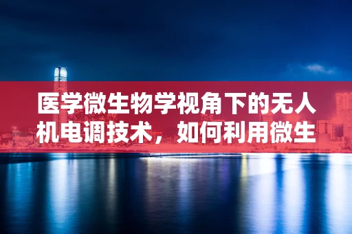 医学微生物学视角下的无人机电调技术，如何利用微生物数据优化飞行控制？