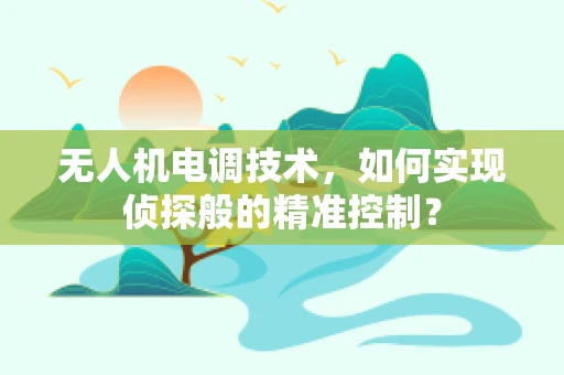 无人机电调技术，如何实现侦探般的精准控制？