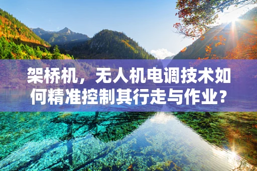 架桥机，无人机电调技术如何精准控制其行走与作业？