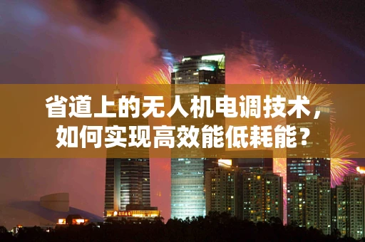 省道上的无人机电调技术，如何实现高效能低耗能？