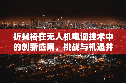 折叠椅在无人机电调技术中的创新应用，挑战与机遇并存