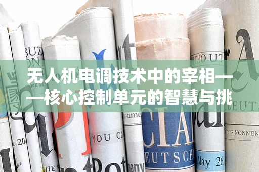 无人机电调技术中的宰相——核心控制单元的智慧与挑战