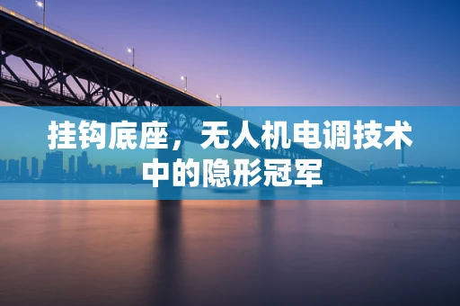 挂钩底座，无人机电调技术中的隐形冠军