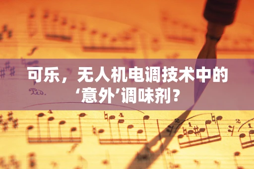 可乐，无人机电调技术中的‘意外’调味剂？