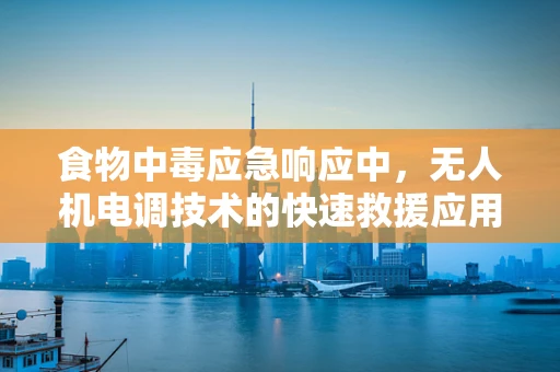 食物中毒应急响应中，无人机电调技术的快速救援应用