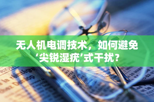 无人机电调技术，如何避免‘尖锐湿疣’式干扰？