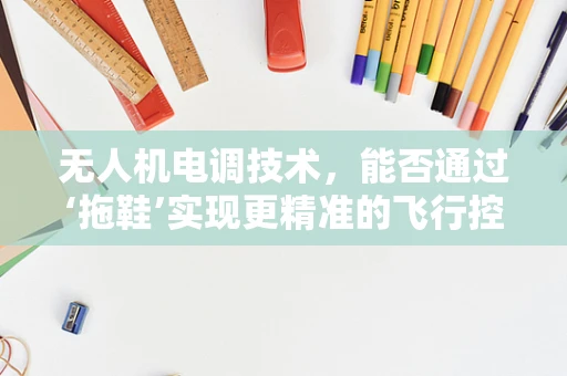 无人机电调技术，能否通过‘拖鞋’实现更精准的飞行控制？