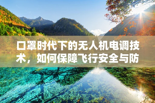 口罩时代下的无人机电调技术，如何保障飞行安全与防疫双赢？