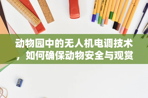 动物园中的无人机电调技术，如何确保动物安全与观赏体验的平衡？