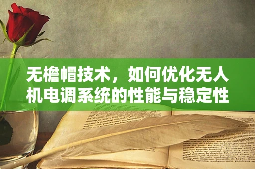 无檐帽技术，如何优化无人机电调系统的性能与稳定性？