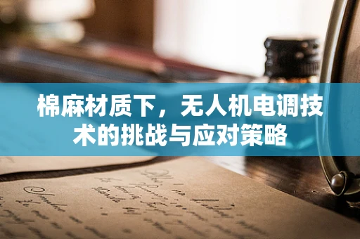 棉麻材质下，无人机电调技术的挑战与应对策略