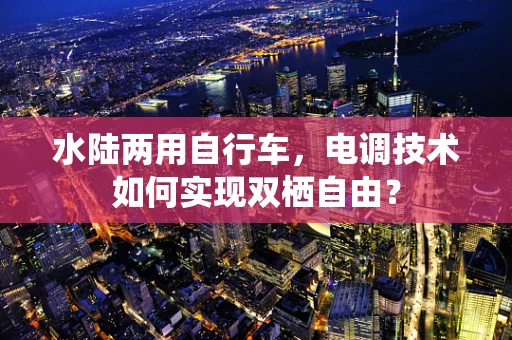 水陆两用自行车，电调技术如何实现双栖自由？