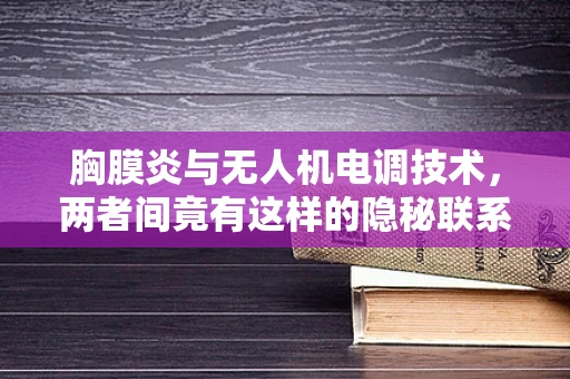胸膜炎与无人机电调技术，两者间竟有这样的隐秘联系？
