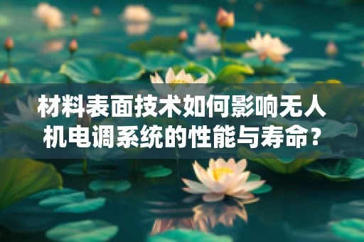 材料表面技术如何影响无人机电调系统的性能与寿命？