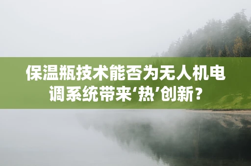保温瓶技术能否为无人机电调系统带来‘热’创新？