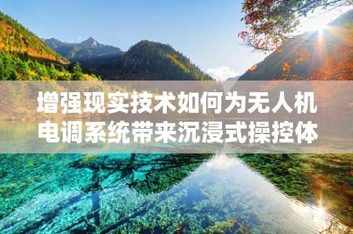 增强现实技术如何为无人机电调系统带来沉浸式操控体验？