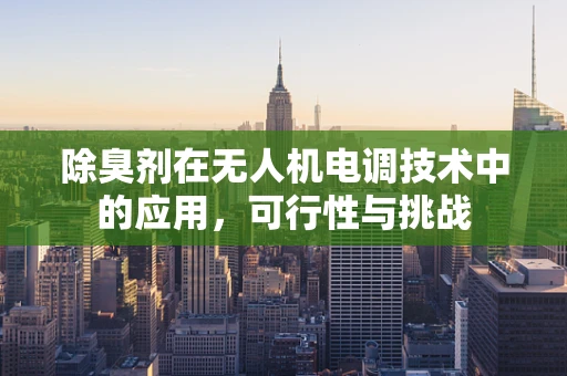 除臭剂在无人机电调技术中的应用，可行性与挑战