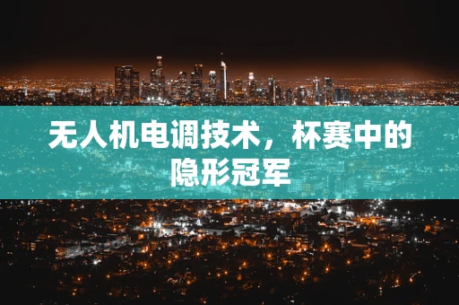 无人机电调技术，杯赛中的隐形冠军