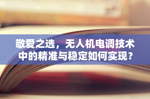 敬爱之选，无人机电调技术中的精准与稳定如何实现？