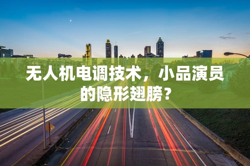 无人机电调技术，小品演员的隐形翅膀？