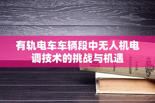 有轨电车车辆段中无人机电调技术的挑战与机遇