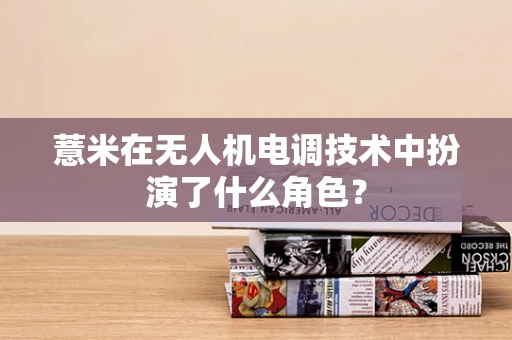 薏米在无人机电调技术中扮演了什么角色？