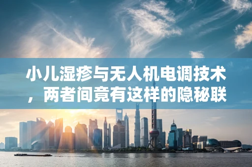 小儿湿疹与无人机电调技术，两者间竟有这样的隐秘联系？