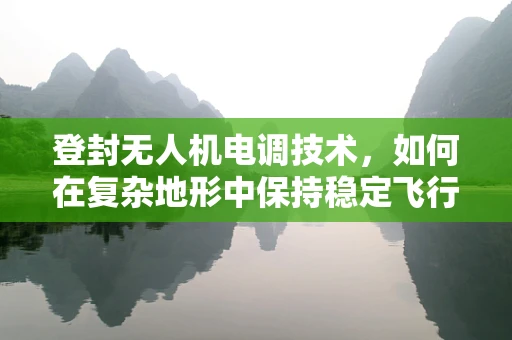 登封无人机电调技术，如何在复杂地形中保持稳定飞行？