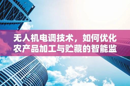 无人机电调技术，如何优化农产品加工与贮藏的智能监控？