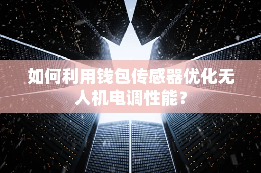 如何利用钱包传感器优化无人机电调性能？