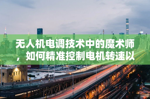 无人机电调技术中的魔术师，如何精准控制电机转速以实现飞行稳定性？