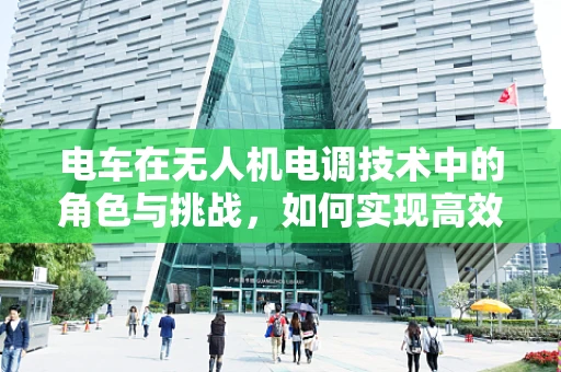 电车在无人机电调技术中的角色与挑战，如何实现高效能、低能耗的平衡？