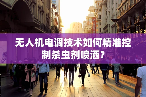 无人机电调技术如何精准控制杀虫剂喷洒？