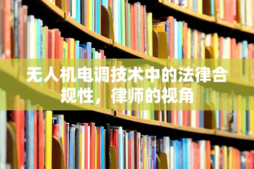 无人机电调技术中的法律合规性，律师的视角