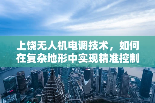 上饶无人机电调技术，如何在复杂地形中实现精准控制？