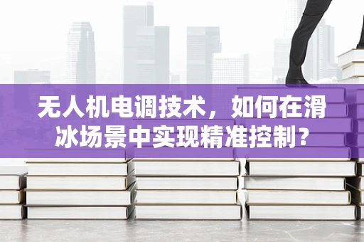 无人机电调技术，如何在滑冰场景中实现精准控制？