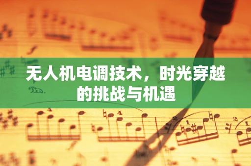 无人机电调技术，时光穿越的挑战与机遇