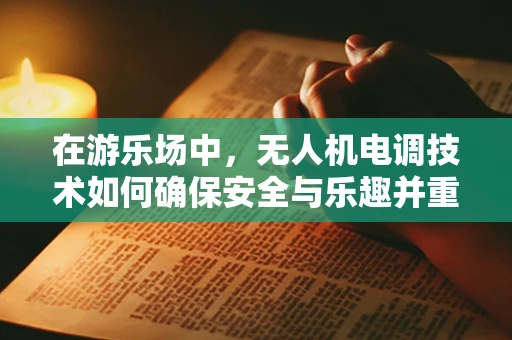 在游乐场中，无人机电调技术如何确保安全与乐趣并重？