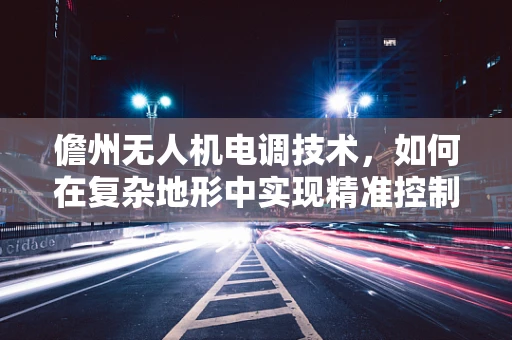 儋州无人机电调技术，如何在复杂地形中实现精准控制？