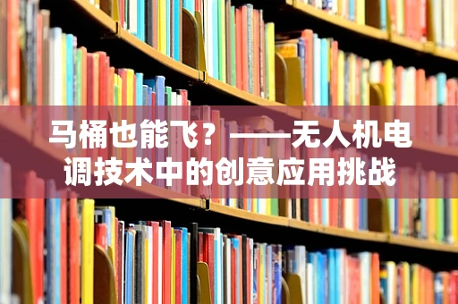马桶也能飞？——无人机电调技术中的创意应用挑战