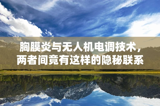 胸膜炎与无人机电调技术，两者间竟有这样的隐秘联系？