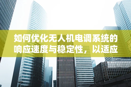 如何优化无人机电调系统的响应速度与稳定性，以适应复杂飞行环境？