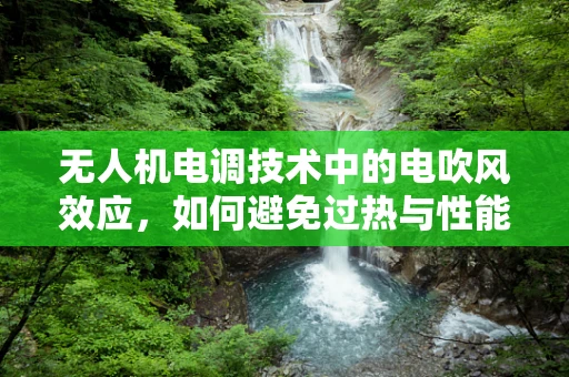 无人机电调技术中的电吹风效应，如何避免过热与性能损失？